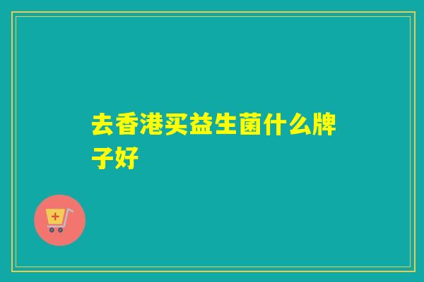 去香港买益生菌什么牌子好