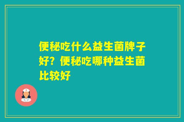 吃什么益生菌牌子好?吃哪种益生菌比较好 吃什么益生菌牌子好?吃哪种益生菌比较好