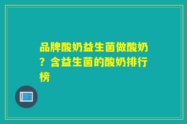 品牌酸奶益生菌做酸奶？含益生菌的酸奶排行榜