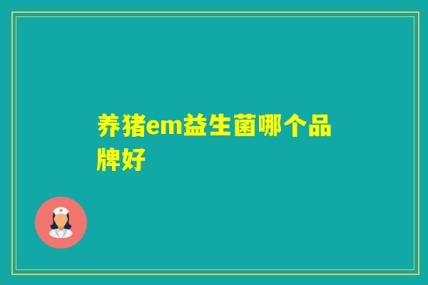 养猪em益生菌哪个品牌好