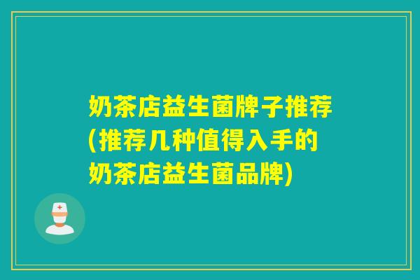 奶茶店益生菌牌子推荐(推荐几种值得入手的奶茶店益生菌品牌)