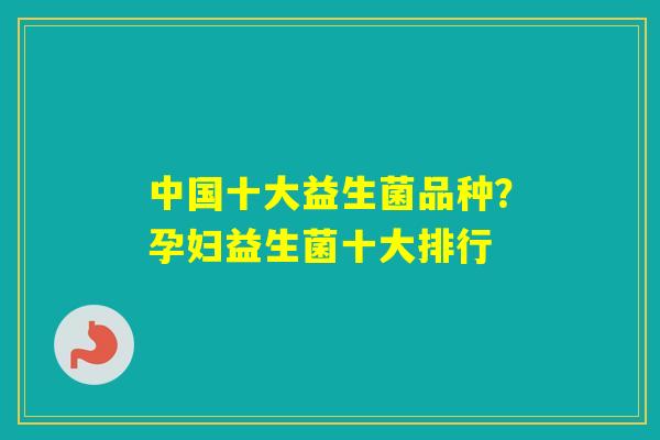 中国十大益生菌品种？孕妇益生菌十大排行