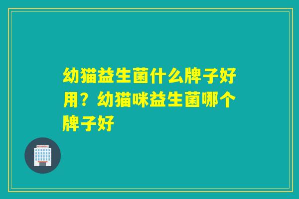 幼猫益生菌什么牌子好用？幼猫咪益生菌哪个牌子好