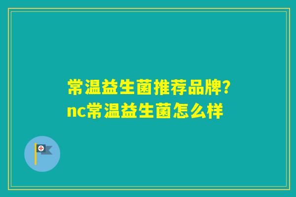 常温益生菌推荐品牌？nc常温益生菌怎么样