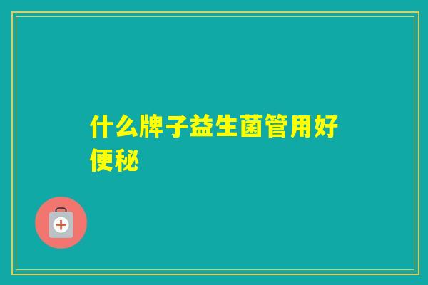 什么牌子益生菌管用好