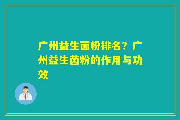 广州益生菌粉排名？广州益生菌粉的作用与功效