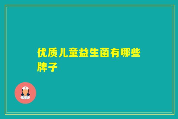 优质儿童益生菌有哪些牌子