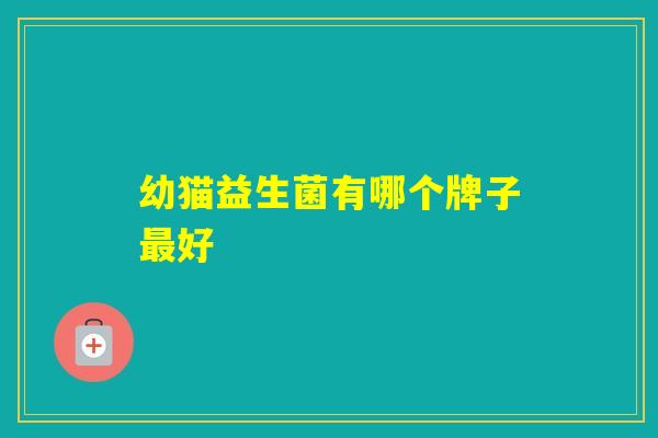 幼猫益生菌有哪个牌子好