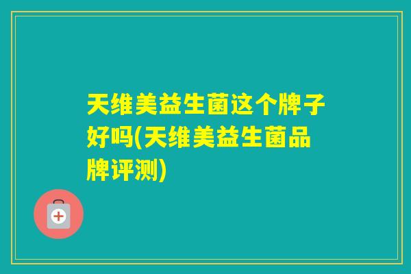 天维美益生菌这个牌子好吗(天维美益生菌品牌评测)