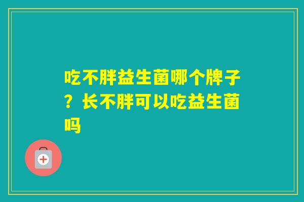 吃不胖益生菌哪个牌子？长不胖可以吃益生菌吗