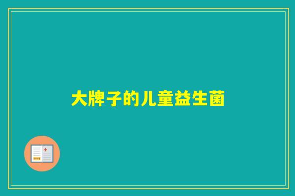 大牌子的儿童益生菌