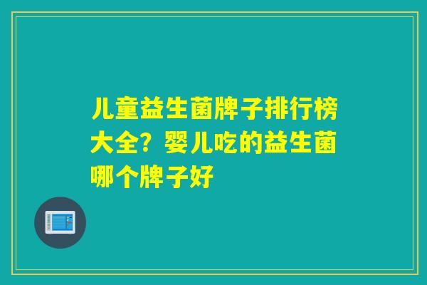 儿童益生菌牌子排行榜大全？婴儿吃的益生菌哪个牌子好