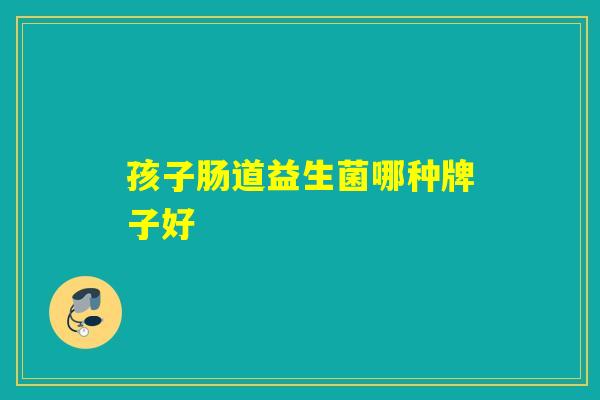 孩子肠道益生菌哪种牌子好