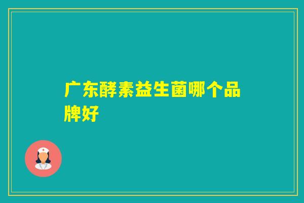 广东酵素益生菌哪个品牌好
