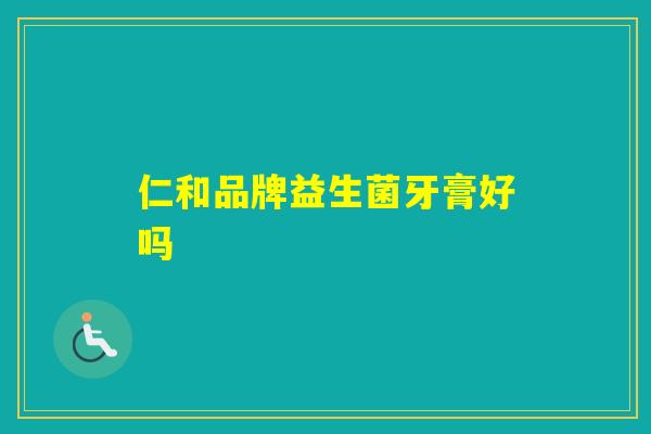 仁和品牌益生菌牙膏好吗