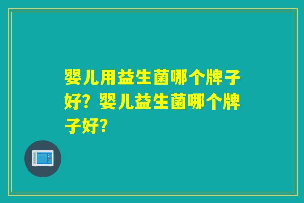 婴儿用益生菌哪个牌子好？婴儿益生菌哪个牌子好？