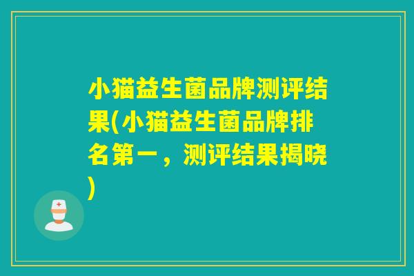 小猫益生菌品牌测评结果(小猫益生菌品牌排名第一，测评结果揭晓)