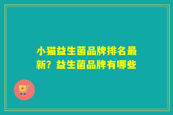 小猫益生菌品牌排名新？益生菌品牌有哪些