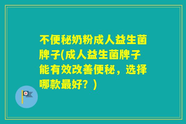 不奶粉成人益生菌牌子(成人益生菌牌子能有效改善，选择哪款好？)