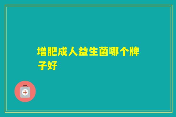 增肥成人益生菌哪个牌子好