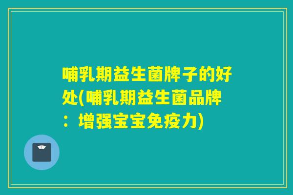 哺乳期益生菌牌子的好处(哺乳期益生菌品牌：增强宝宝力)