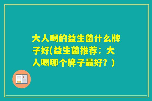 大人喝的益生菌什么牌子好(益生菌推荐：大人喝哪个牌子好？)
