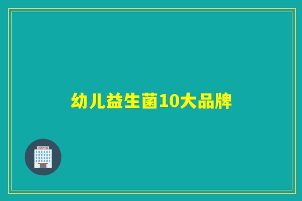 幼儿益生菌10大品牌