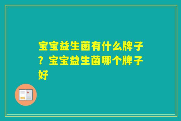 宝宝益生菌有什么牌子?宝宝益生菌哪个牌子好 宝宝益生菌有什么牌子?宝宝益生菌哪个牌子好