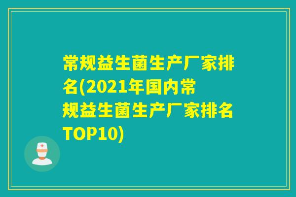 常规益生菌生产厂家排名(2021年国内常规益生菌生产厂家排名TOP10)