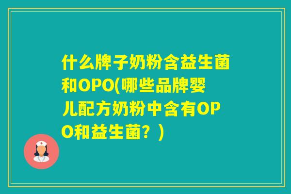 什么牌子奶粉含益生菌和OPO(哪些品牌婴儿配方奶粉中含有OPO和益生菌？)