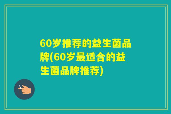 60岁推荐的益生菌品牌(60岁适合的益生菌品牌推荐) 60岁推荐的益生菌品牌(60岁适合的益生菌品牌推荐)