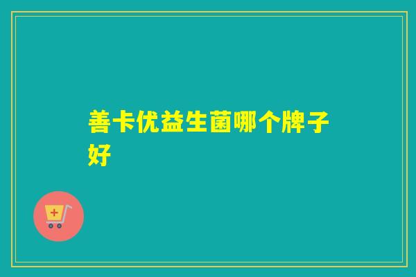 善卡优益生菌哪个牌子好