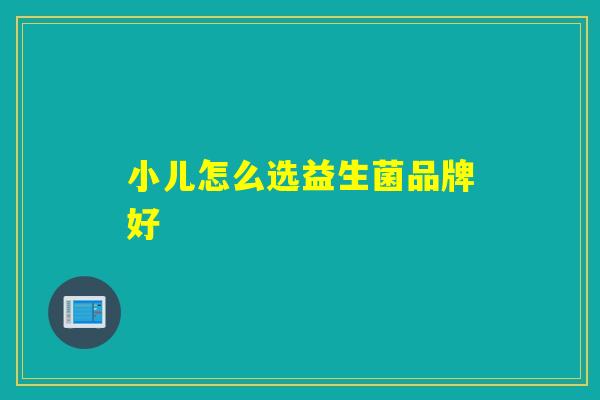 小儿怎么选益生菌品牌好 小儿怎么选益生菌品牌好