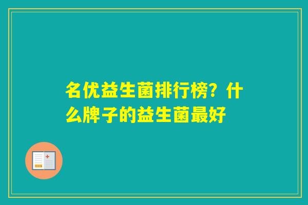 名优益生菌排行榜？什么牌子的益生菌好