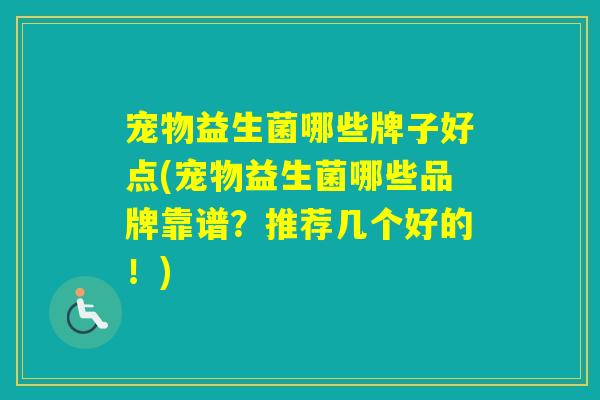 宠物益生菌哪些牌子好点(宠物益生菌哪些品牌靠谱？推荐几个好的！)