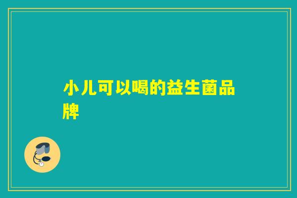 小儿可以喝的益生菌品牌