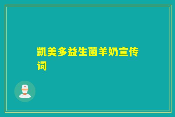凯美多益生菌羊奶宣传词 凯美多益生菌羊奶宣传词