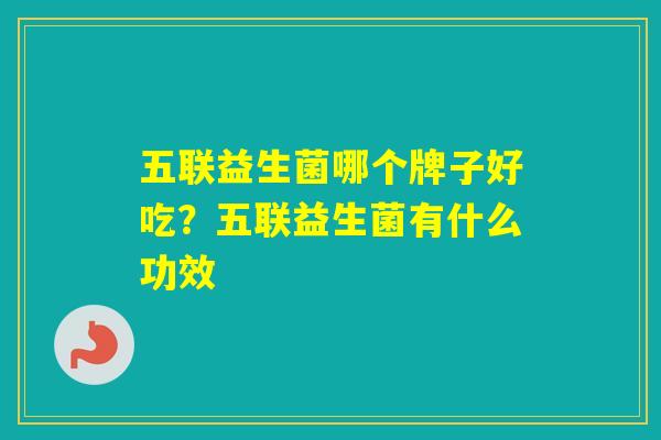 五联益生菌哪个牌子好吃?五联益生菌有什么功效 五联益生菌哪个牌子好吃?五联益生菌有什么功效