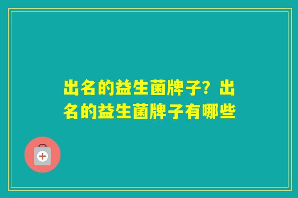 出名的益生菌牌子？出名的益生菌牌子有哪些