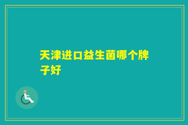天津进口益生菌哪个牌子好