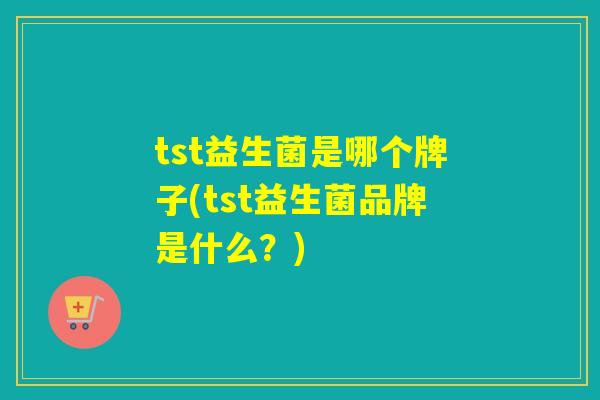 tst益生菌是哪个牌子(tst益生菌品牌是什么？)