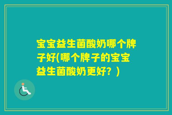 宝宝益生菌酸奶哪个牌子好(哪个牌子的宝宝益生菌酸奶更好？)