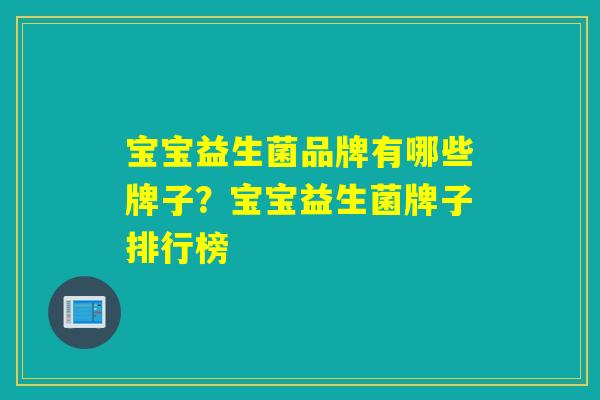 宝宝益生菌品牌有哪些牌子？宝宝益生菌牌子排行榜