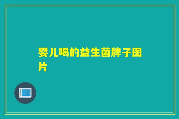 婴儿喝的益生菌牌子图片 婴儿喝的益生菌牌子图片