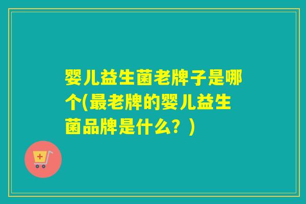 婴儿益生菌老牌子是哪个(老牌的婴儿益生菌品牌是什么？)