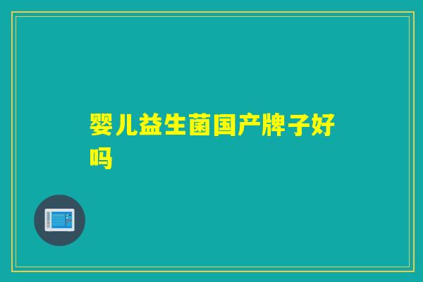 婴儿益生菌国产牌子好吗 婴儿益生菌国产牌子好吗