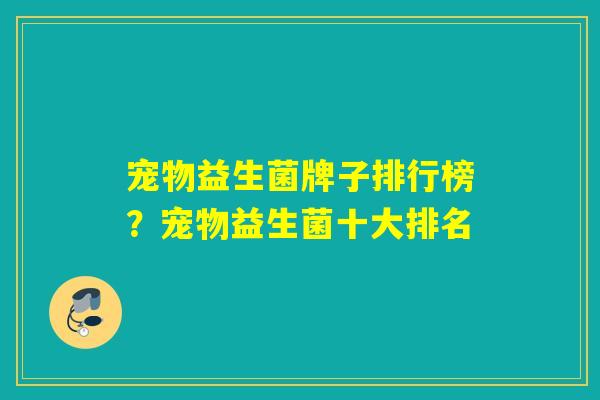 宠物益生菌牌子排行榜？宠物益生菌十大排名