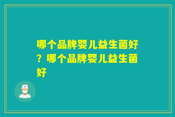 哪个品牌婴儿益生菌好？哪个品牌婴儿益生菌好