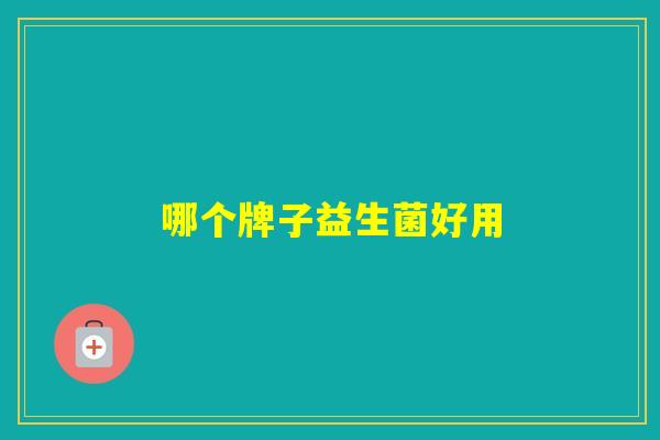 哪个牌子益生菌好用 哪个牌子益生菌好用