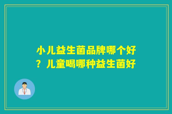 小儿益生菌品牌哪个好？儿童喝哪种益生菌好